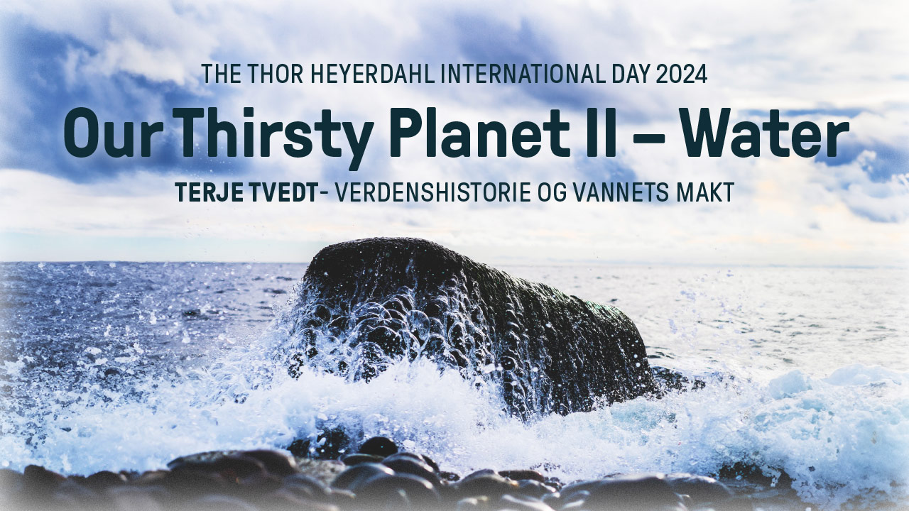 The Thor Heyerdahl International Day 2024 - OUR THIRSTY PLANET II - WATER